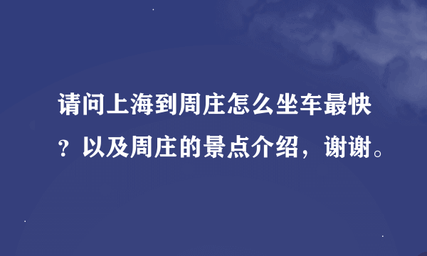 请问上海到周庄怎么坐车最快？以及周庄的景点介绍，谢谢。