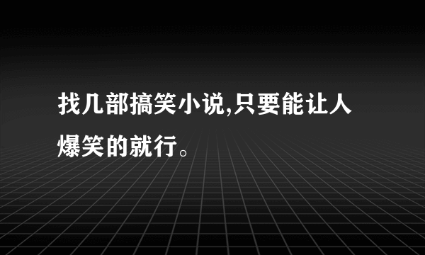 找几部搞笑小说,只要能让人爆笑的就行。