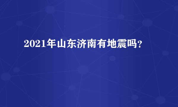 2021年山东济南有地震吗？