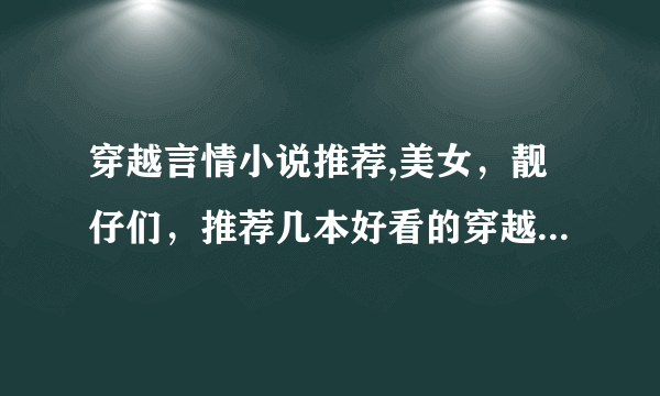 穿越言情小说推荐,美女，靓仔们，推荐几本好看的穿越小说，要长一点的，女主聪明点的，强大点的，谢谢啦！