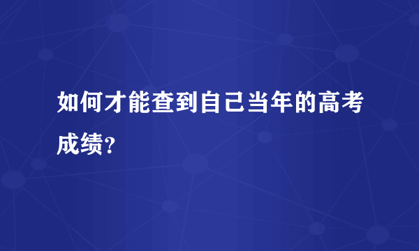 如何才能查到自己当年的高考成绩？