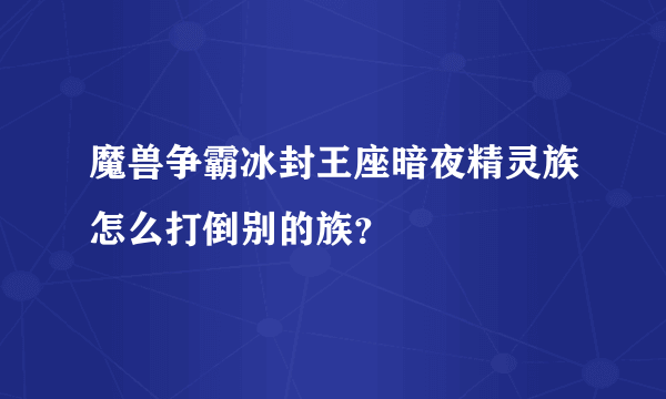 魔兽争霸冰封王座暗夜精灵族怎么打倒别的族？