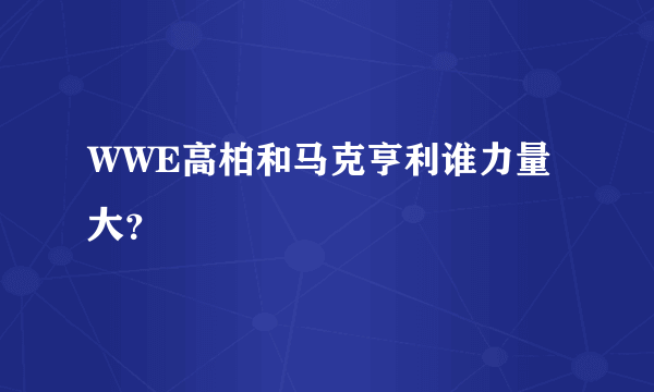 WWE高柏和马克亨利谁力量大？