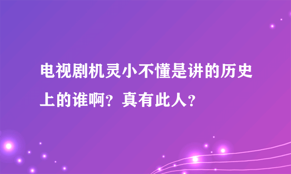 电视剧机灵小不懂是讲的历史上的谁啊？真有此人？