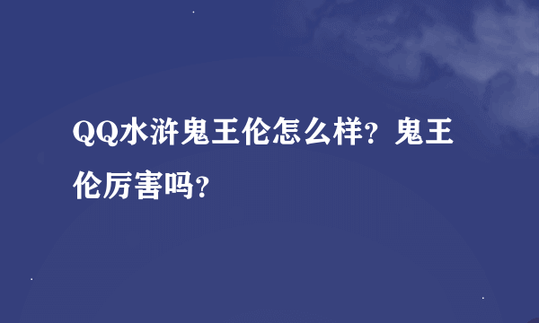 QQ水浒鬼王伦怎么样？鬼王伦厉害吗？