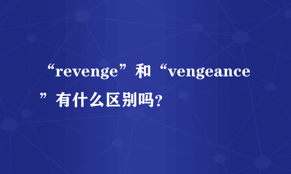 “revenge”和“vengeance”有什么区别吗？