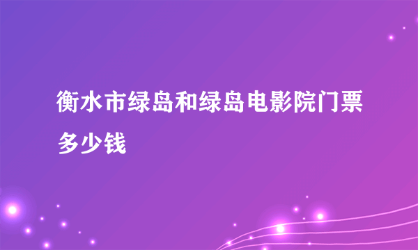 衡水市绿岛和绿岛电影院门票多少钱