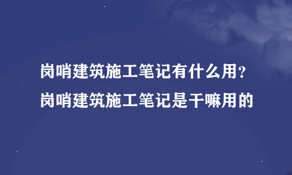 岗哨建筑施工笔记有什么用？岗哨建筑施工笔记是干嘛用的