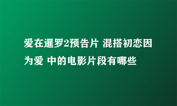 爱在暹罗2预告片 混搭初恋因为爱 中的电影片段有哪些