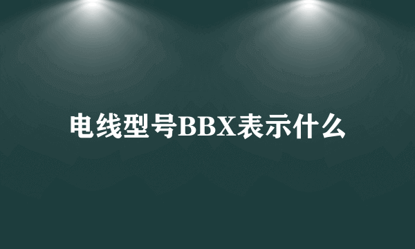 电线型号BBX表示什么