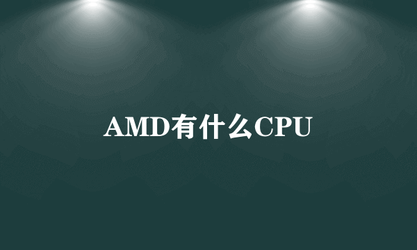 AMD有什么CPU