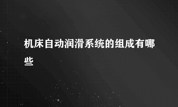 机床自动润滑系统的组成有哪些