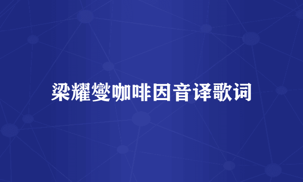 梁耀燮咖啡因音译歌词