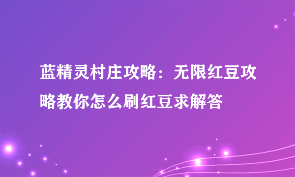 蓝精灵村庄攻略：无限红豆攻略教你怎么刷红豆求解答