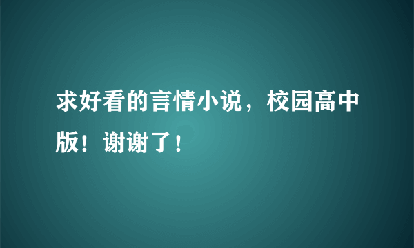 求好看的言情小说，校园高中版！谢谢了！