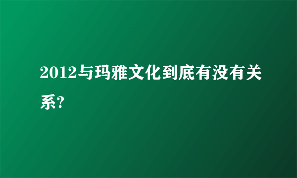 2012与玛雅文化到底有没有关系?