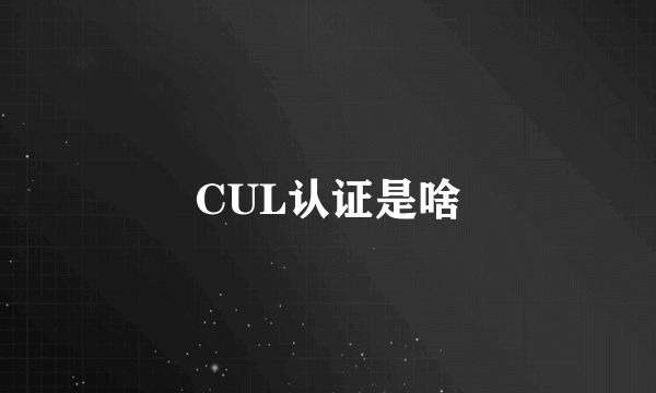 CUL认证是啥