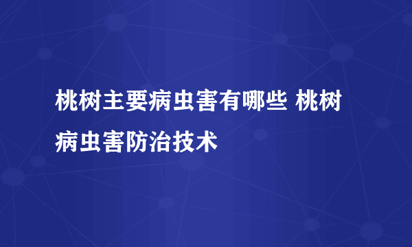 桃树主要病虫害有哪些 桃树病虫害防治技术