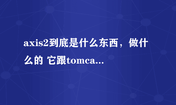 axis2到底是什么东西，做什么的 它跟tomcat，跟web service都分别有什么关系？