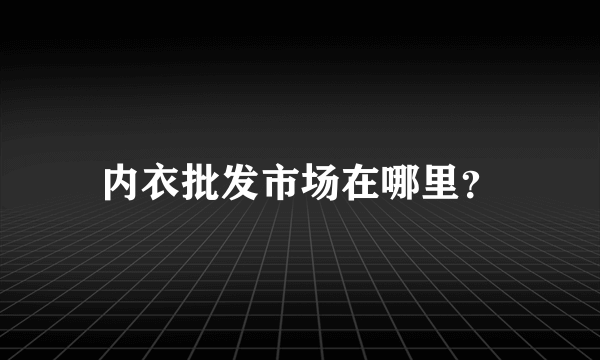 内衣批发市场在哪里？