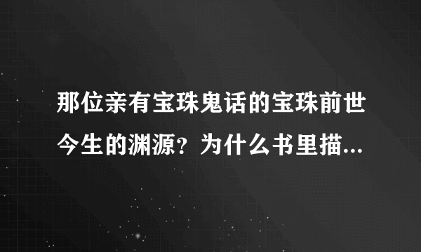 那位亲有宝珠鬼话的宝珠前世今生的渊源？为什么书里描写感情戏分那么少。。。。