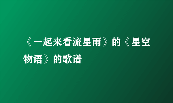 《一起来看流星雨》的《星空物语》的歌谱