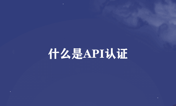 什么是API认证