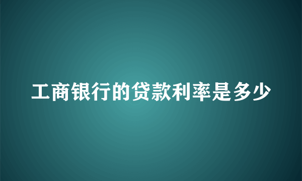 工商银行的贷款利率是多少