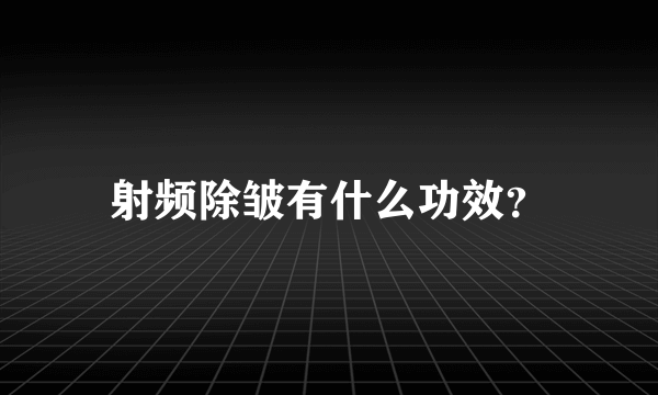 射频除皱有什么功效？