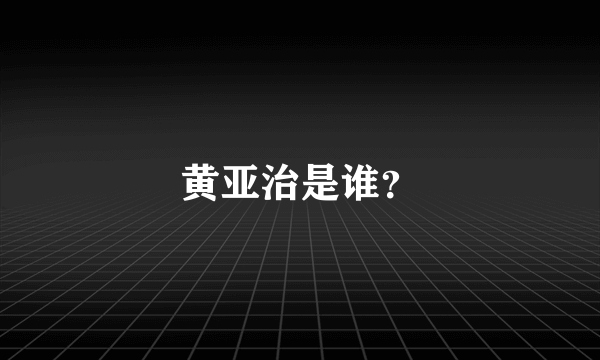 黄亚治是谁？