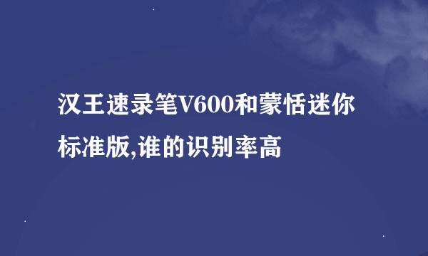 汉王速录笔V600和蒙恬迷你标准版,谁的识别率高