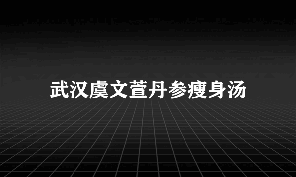 武汉虞文萱丹参瘦身汤