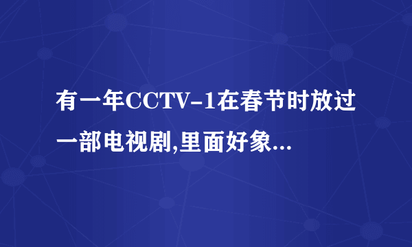 有一年CCTV-1在春节时放过一部电视剧,里面好象有陈浩明.问一下这部电视剧名字叫什么?