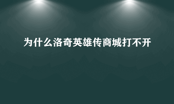 为什么洛奇英雄传商城打不开