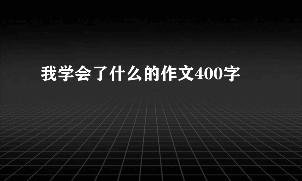 我学会了什么的作文400字