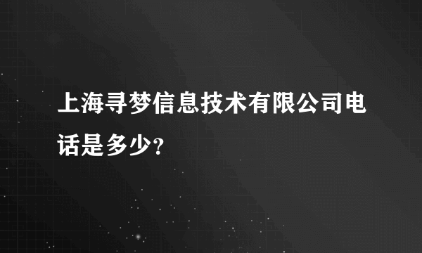 上海寻梦信息技术有限公司电话是多少？