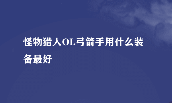 怪物猎人OL弓箭手用什么装备最好