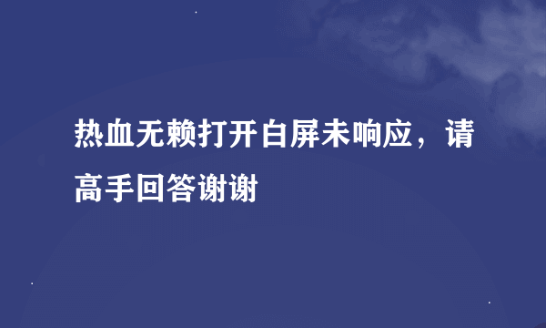 热血无赖打开白屏未响应，请高手回答谢谢