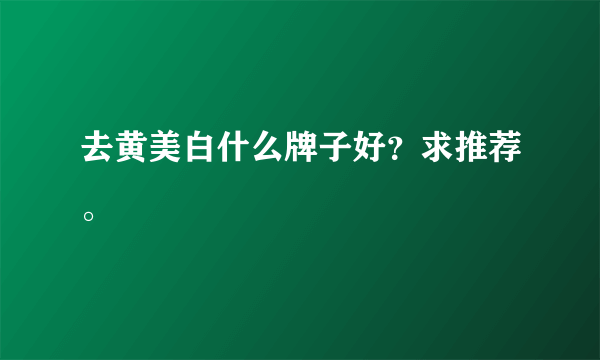 去黄美白什么牌子好？求推荐。