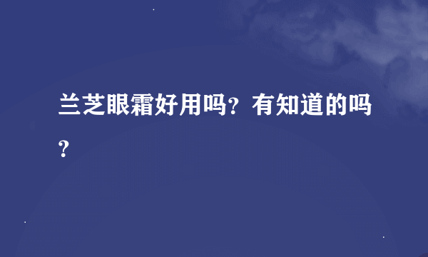 兰芝眼霜好用吗？有知道的吗？