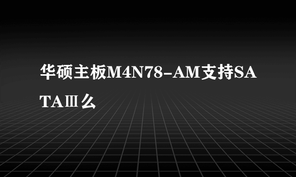 华硕主板M4N78-AM支持SATAⅢ么