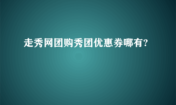 走秀网团购秀团优惠券哪有?