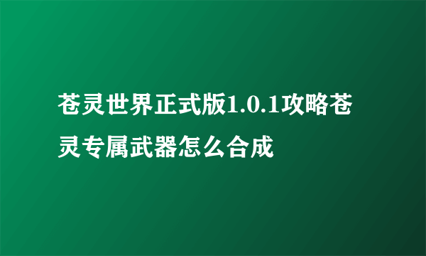 苍灵世界正式版1.0.1攻略苍灵专属武器怎么合成