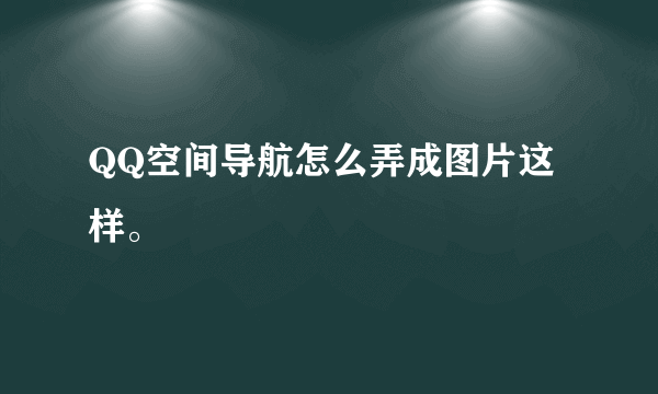 QQ空间导航怎么弄成图片这样。