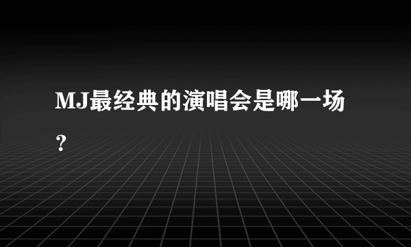 MJ最经典的演唱会是哪一场？