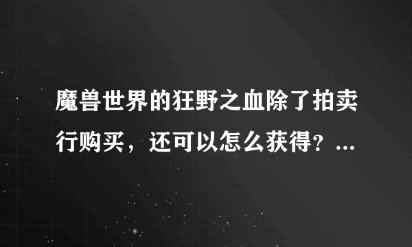 魔兽世界的狂野之血除了拍卖行购买，还可以怎么获得？看网上说要塞的议政厅可以找商人换，为什么我找来找