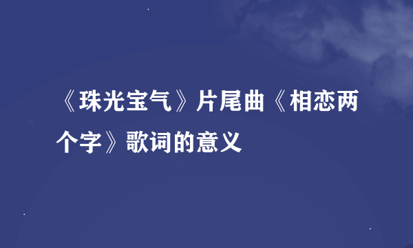 《珠光宝气》片尾曲《相恋两个字》歌词的意义