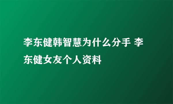 李东健韩智慧为什么分手 李东健女友个人资料