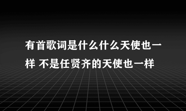 有首歌词是什么什么天使也一样 不是任贤齐的天使也一样