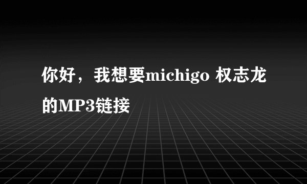 你好，我想要michigo 权志龙的MP3链接